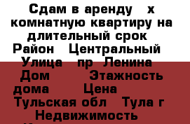 Сдам в аренду 2-х комнатную квартиру на длительный срок › Район ­ Центральный › Улица ­ пр. Ленина › Дом ­ 24 › Этажность дома ­ 5 › Цена ­ 16 000 - Тульская обл., Тула г. Недвижимость » Квартиры аренда   